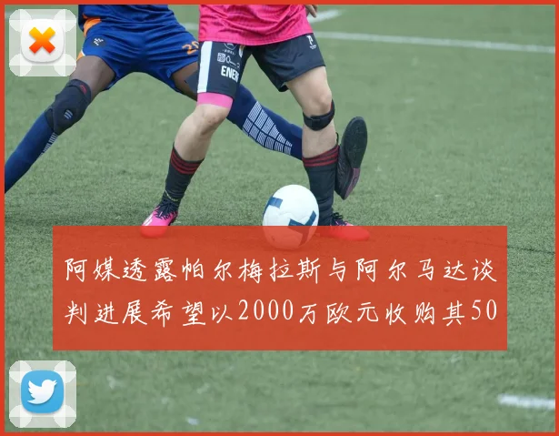 阿媒透露帕尔梅拉斯与阿尔马达谈判进展希望以2000万欧元收购其50所有权