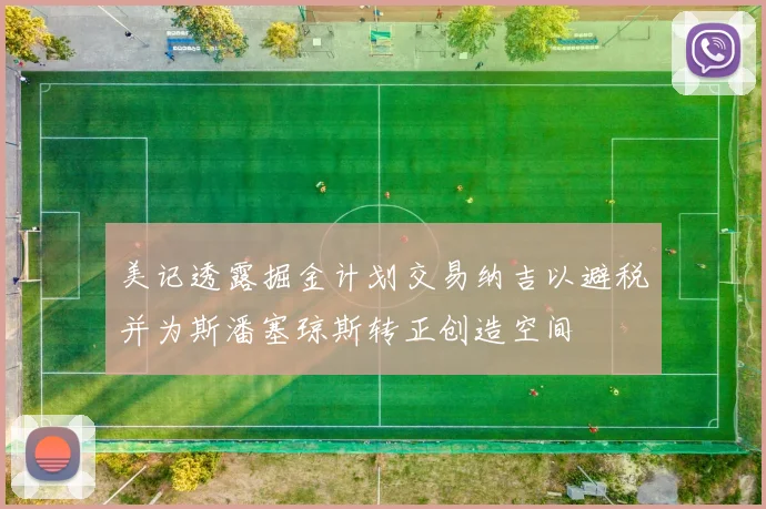 美记透露掘金计划交易纳吉以避税并为斯潘塞琼斯转正创造空间