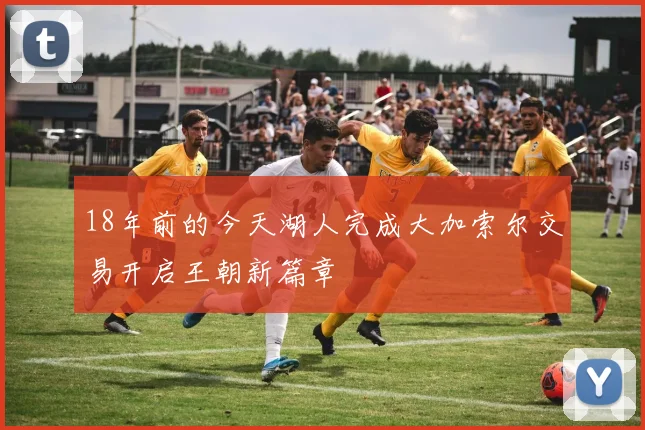 18年前的今天湖人完成大加索尔交易开启王朝新篇章