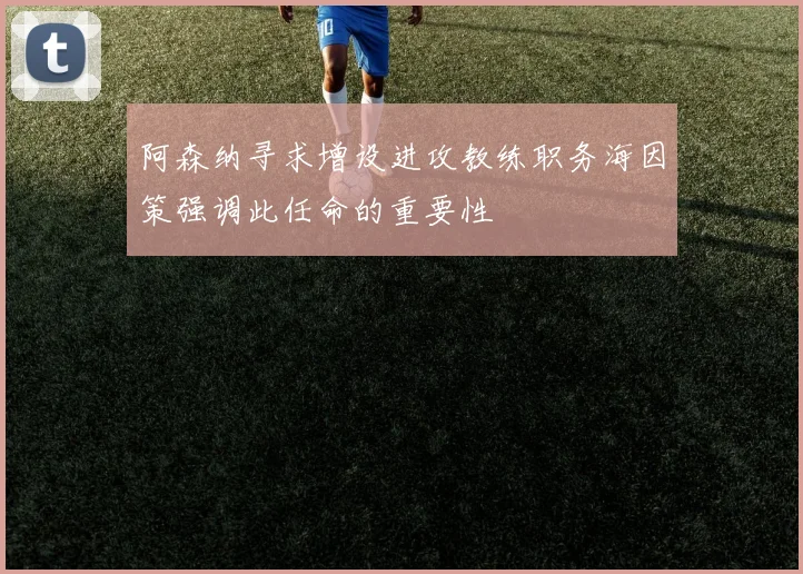 阿森纳寻求增设进攻教练职务海因策强调此任命的重要性