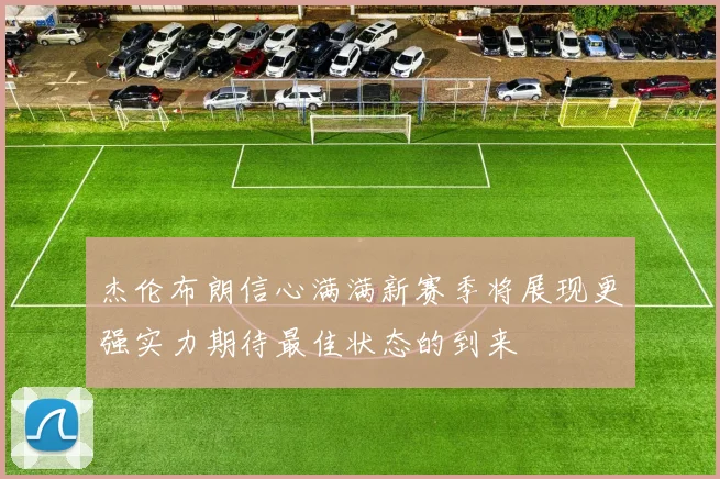 杰伦布朗信心满满新赛季将展现更强实力期待最佳状态的到来