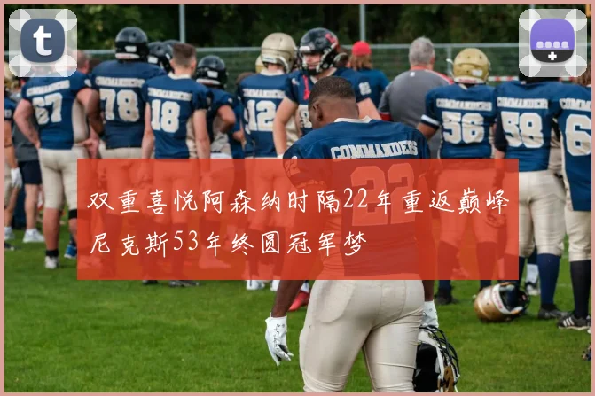 双重喜悦阿森纳时隔22年重返巅峰尼克斯53年终圆冠军梦