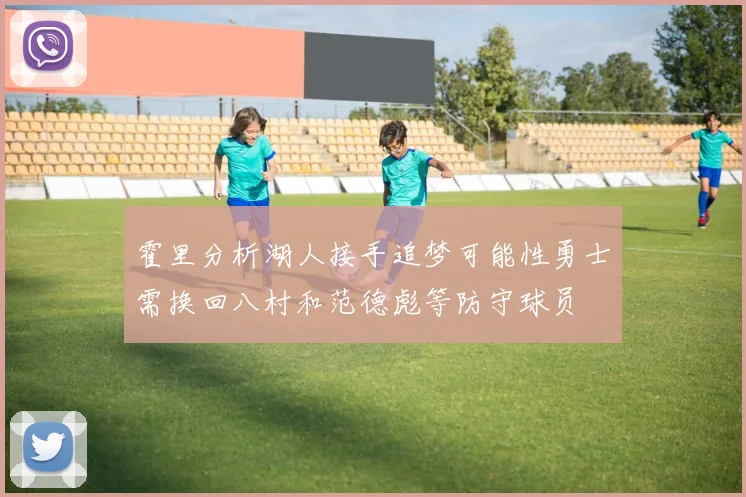 霍里分析湖人接手追梦可能性勇士需换回八村和范德彪等防守球员