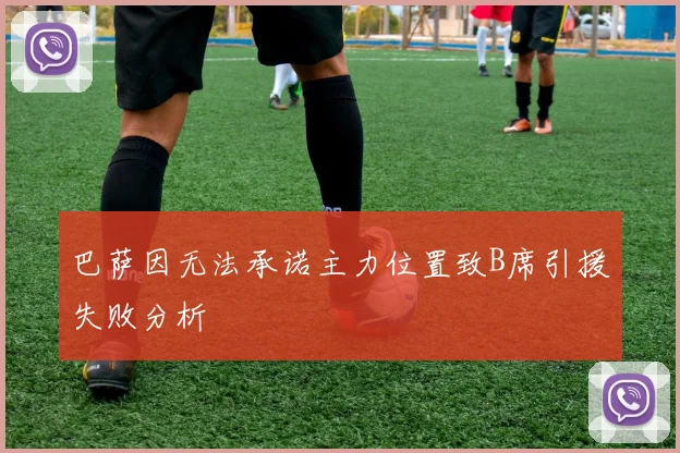 巴萨因无法承诺主力位置致B席引援失败分析