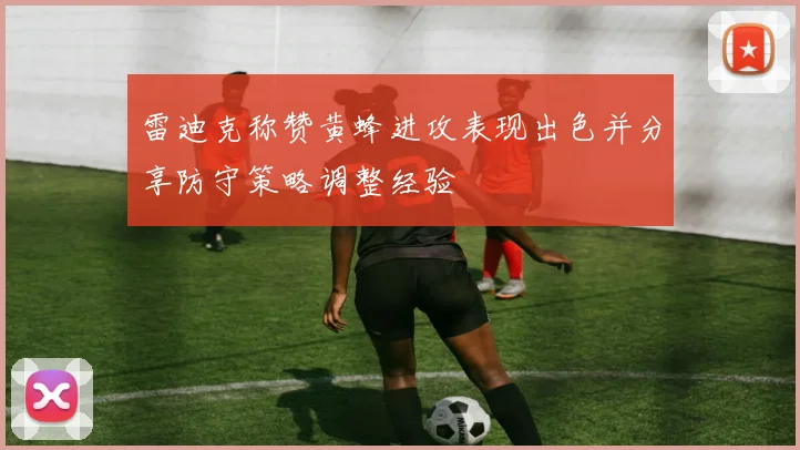雷迪克称赞黄蜂进攻表现出色并分享防守策略调整经验