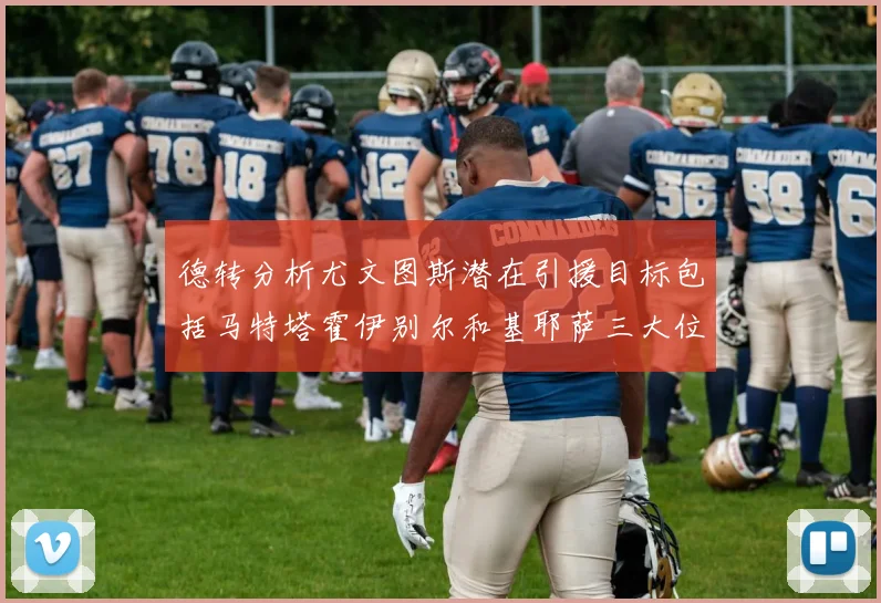 德转分析尤文图斯潜在引援目标包括马特塔霍伊别尔和基耶萨三大位置补强方案