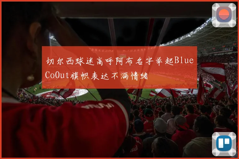 切尔西球迷高呼阿布名字举起BlueCoOut旗帜表达不满情绪